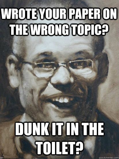 Dunk it in the toilet? Wrote your paper on the wrong topic?  