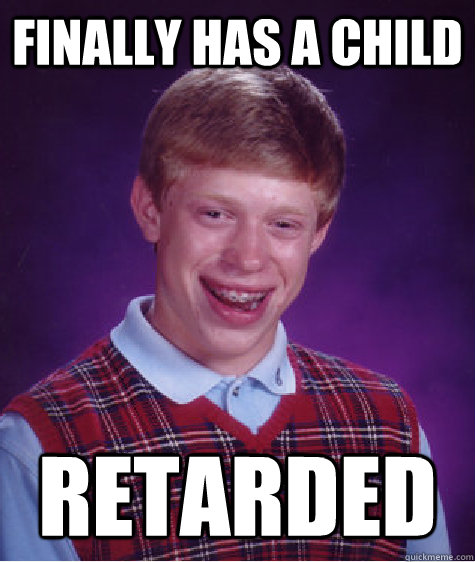 Finally has a child retarded  Bad Luck Brian