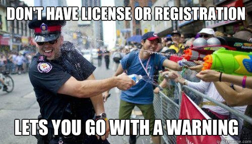 Don't have license or registration Lets you go with a warning  Good Guy Cop