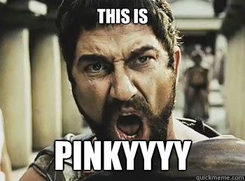 THIS is PINKYYYY  THIS IS SPARTA