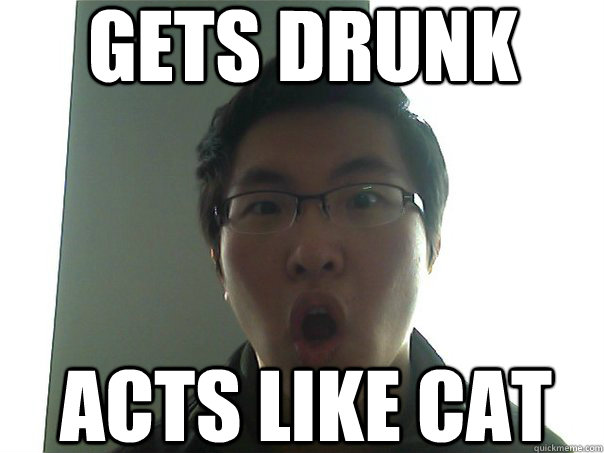 gets drunk acts like cat  