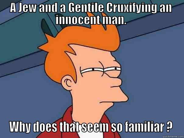 A JEW AND A GENTILE CRUXIFYING AN INNOCENT MAN. WHY DOES THAT SEEM SO FAMILIAR ? Futurama Fry