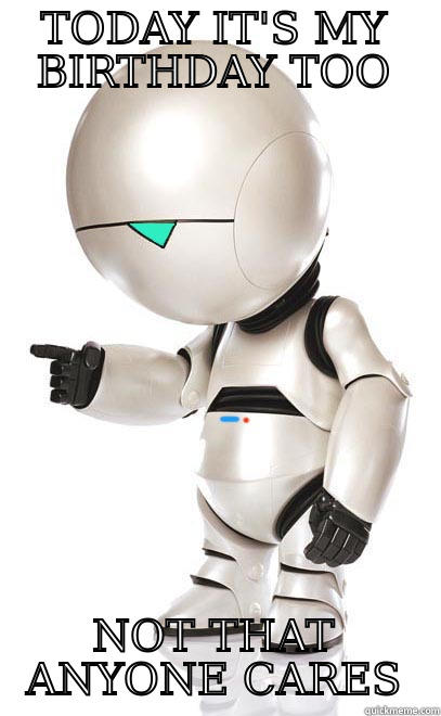 Marvin Robot Birthday - TODAY IT'S MY BIRTHDAY TOO NOT THAT ANYONE CARES Misc