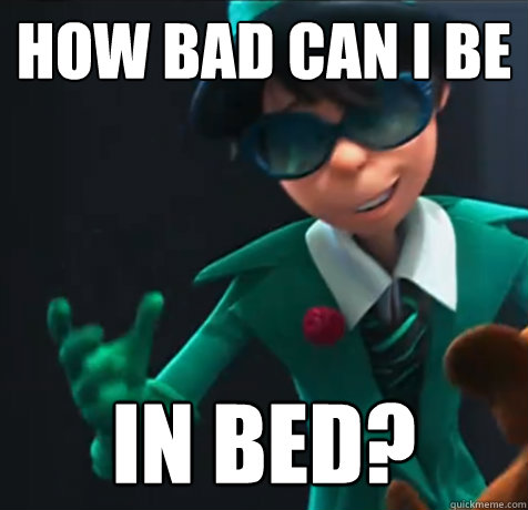 how bad can i be in bed? - how bad can i be in bed?  questioning once-ler