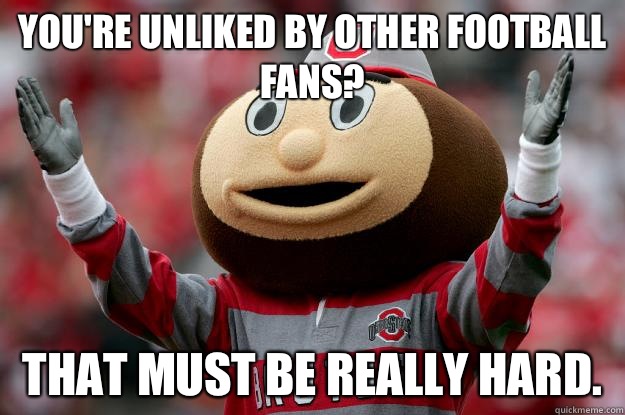 You're unliked by other Football fans? That must be really hard.  Ohio state