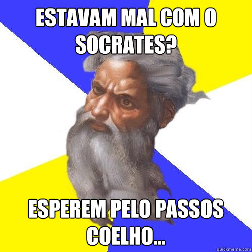 Estavam mal com o Socrates? Esperem pelo Passos Coelho...  Advice God