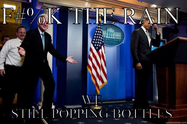 Who cares  - F#%K THE RAIN  WE STILL POPPING BOTTLES Inappropriate Timing Bill Clinton
