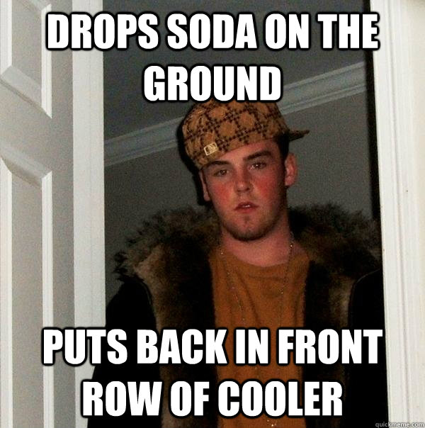 Drops soda on the ground puts back in front row of cooler  Scumbag Steve