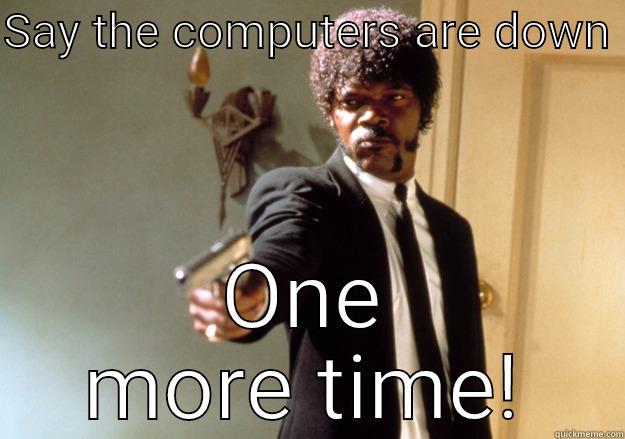 Computers are down - SAY THE COMPUTERS ARE DOWN  ONE MORE TIME! Samuel L Jackson