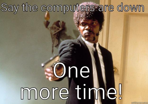 SAY THE COMPUTERS ARE DOWN  ONE MORE TIME! Samuel L Jackson