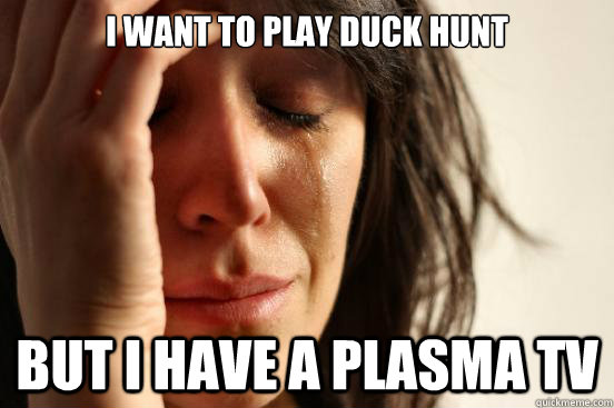 I want to play duck hunt  but i have a plasma tv   First World Problems