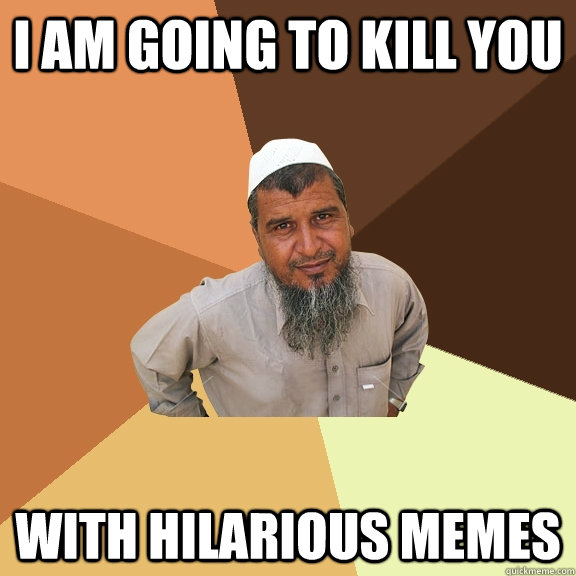 I am going to kill you with hilarious memes  Ordinary Muslim Man