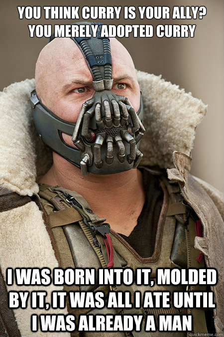You think curry is your ally? You merely adopted curry I was born into it, molded by it, it was all i ate until i was already a man - You think curry is your ally? You merely adopted curry I was born into it, molded by it, it was all i ate until i was already a man  Bad Jokes Bane