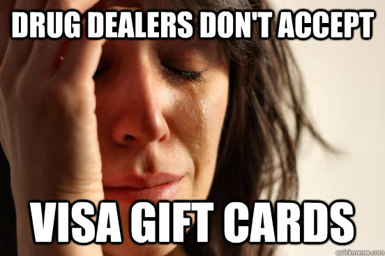 drug dealers don't accept visa gift cards  First World Problems
