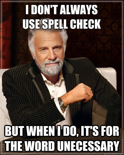 I don't always
use spell check but when i do, it's for the word unecessary    Beerless Most Interesting Man in the World