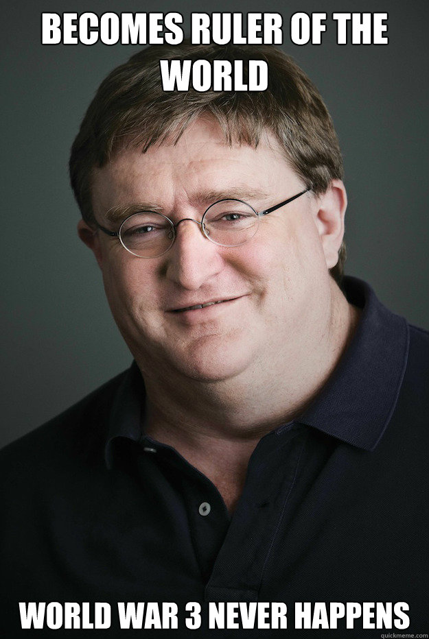 Becomes Ruler of the world World War 3 never happens - Becomes Ruler of the world World War 3 never happens  Good Guy Gabe Newell
