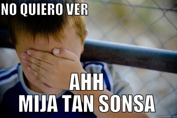 NO QUIERO VER                                  AHH MIJA TAN SONSA Confession kid