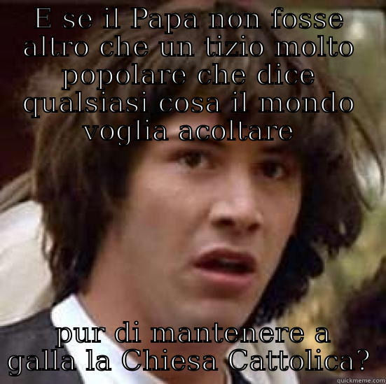 E SE IL PAPA NON FOSSE ALTRO CHE UN TIZIO MOLTO POPOLARE CHE DICE QUALSIASI COSA IL MONDO VOGLIA ACOLTARE  PUR DI MANTENERE A GALLA LA CHIESA CATTOLICA? conspiracy keanu