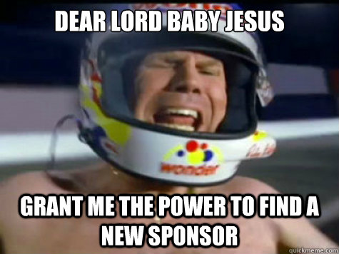 Dear Lord baby jesus grant me the power to find a new sponsor  