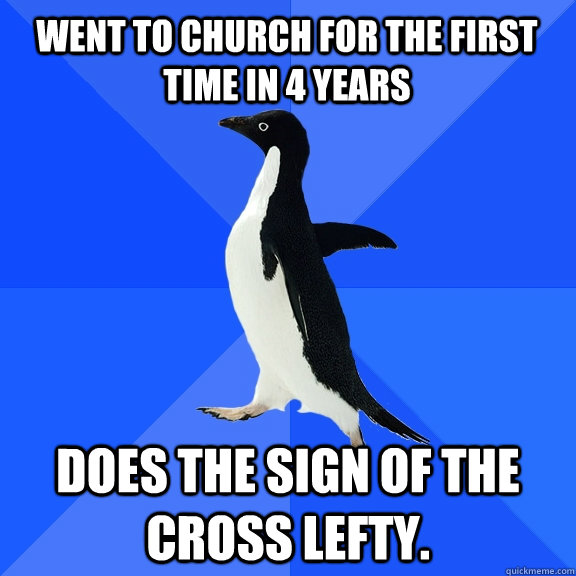 Went to church for the first time in 4 years Does the sign of the cross lefty.  Socially Awkward Penguin