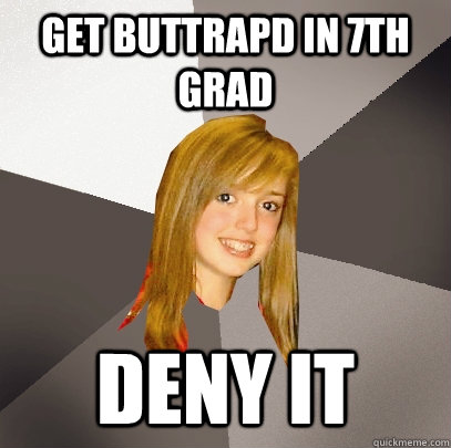 get buttrapd in 7th grad deny it  Musically Oblivious 8th Grader