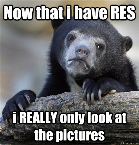Now that i have RES i REALLY only look at the pictures  Confession Bear