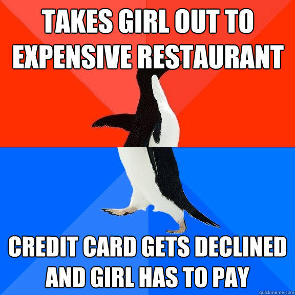 Takes girl out to expensive restaurant Credit card gets declined and girl has to pay  Socially Awesome Awkward Penguin