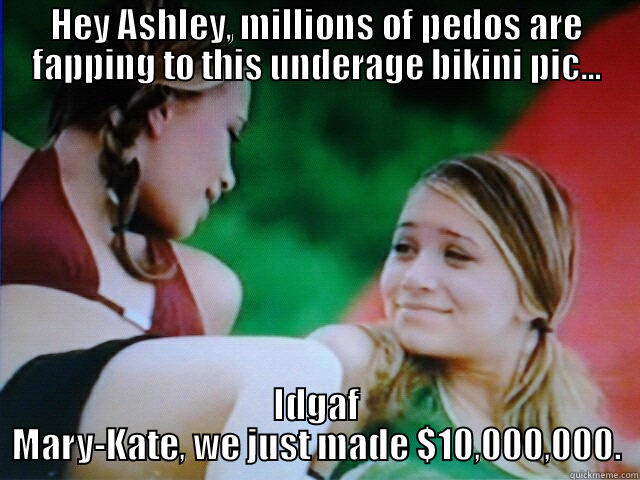 The Olsen Twins in bikinis - HEY ASHLEY, MILLIONS OF PEDOS ARE FAPPING TO THIS UNDERAGE BIKINI PIC... IDGAF MARY-KATE, WE JUST MADE $10,000,000. Misc
