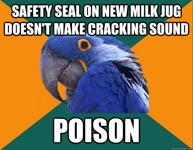 Safety seal on new milk jug doesn't make cracking sound  Poison  Paranoid Parrot