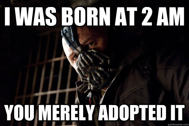 I was born at 2 am you merely adopted it  Angry Bane