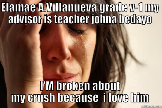 ELAMAE A.VILLANUEVA GRADE V-1 MY ADVISOR IS TEACHER JOHNA BEDAYO I'M BROKEN ABOUT MY CRUSH BECAUSE  I LOVE HIM First World Problems