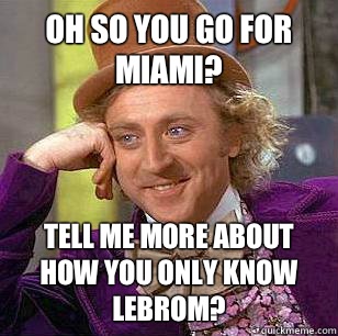 Oh so you go for Miami? Tell me more about how you only know Lebrom?  