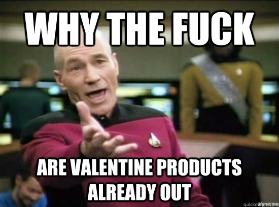 Why the fuck are valentine products already out  Annoyed Picard HD