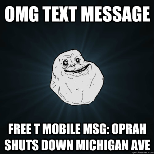 omg text message free t mobile msg: oprah shuts down michigan ave  Forever Alone