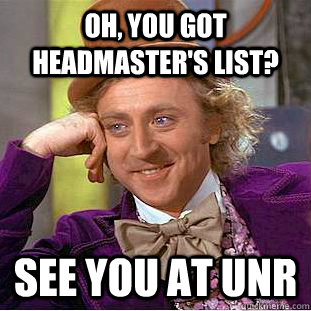 Oh, you got Headmaster's list? See you at UNR  Condescending Wonka