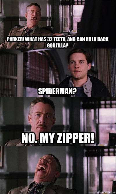 parker! what has 32 teeth, and can hold back godzilla? Spiderman? No. My zipper!  - parker! what has 32 teeth, and can hold back godzilla? Spiderman? No. My zipper!   JJ Jameson