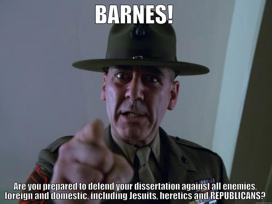 BARNES! ARE YOU PREPARED TO DEFEND YOUR DISSERTATION AGAINST ALL ENEMIES, FOREIGN AND DOMESTIC, INCLUDING JESUITS, HERETICS AND REPUBLICANS? Misc
