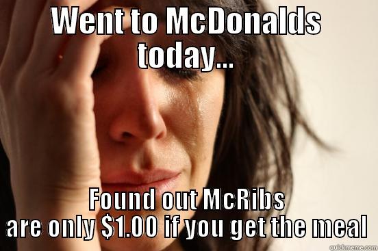 WENT TO MCDONALDS TODAY... FOUND OUT MCRIBS ARE ONLY $1.00 IF YOU GET THE MEAL First World Problems