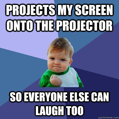 Projects my screen onto the projector  so everyone else can laugh too  Success Kid