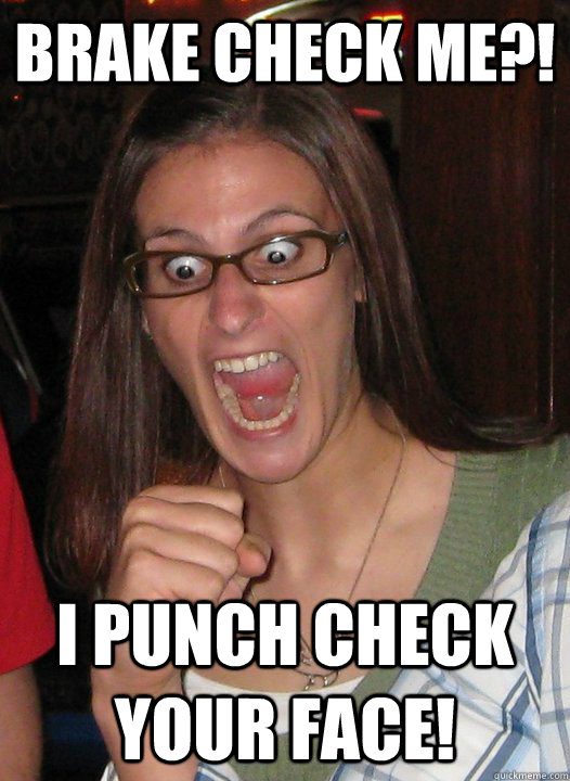 brake check me?! i punch check your face! - brake check me?! i punch check your face!  Road Rage Jackie