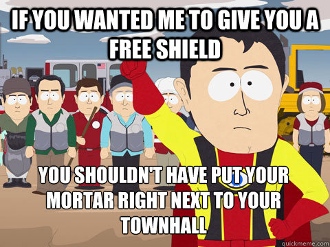 If you wanted me to give you a free shield  You shouldn't have put your mortar right next to your townhall  Captain Hindsight