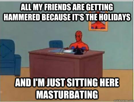 all my friends are getting hammered because it's the holidays And I'm just sitting here masturbating  Amazing Spiderman