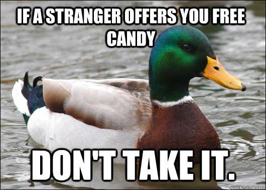 If a stranger offers you free candy  Don't take it.  Actual Advice Mallard