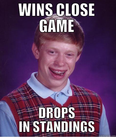 WINS CLOSE GAME DROPS IN STANDINGS Bad Luck Brian