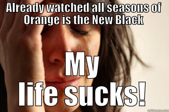 ALREADY WATCHED ALL SEASONS OF ORANGE IS THE NEW BLACK MY LIFE SUCKS! First World Problems