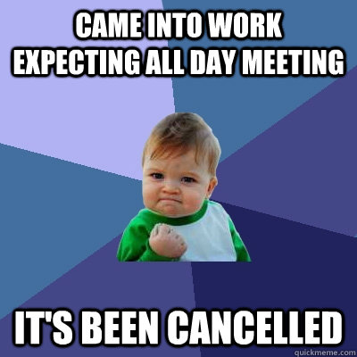 Came into work expecting all day meeting It's been cancelled  Success Kid