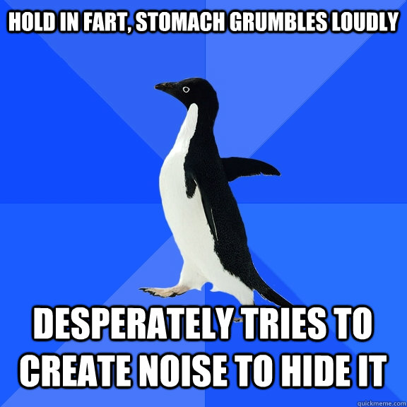 hold in fart, stomach grumbles loudly desperately tries to create noise to hide it    Socially Awkward Penguin