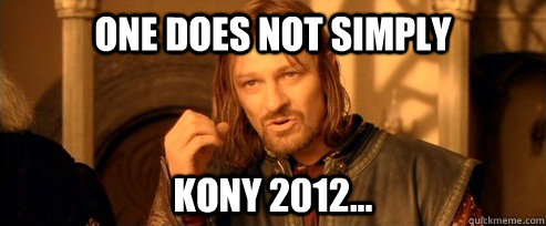 One does not simply Kony 2012...  One Does Not Simply