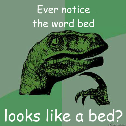 Ever notice                        the word bed looks like a bed?  Philosoraptor