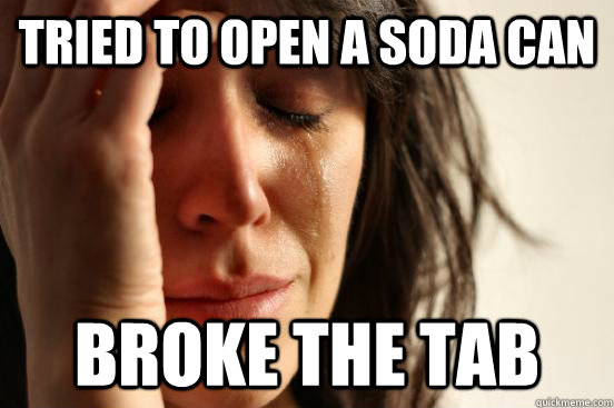 Tried to open a soda can broke the tab  First World Problems